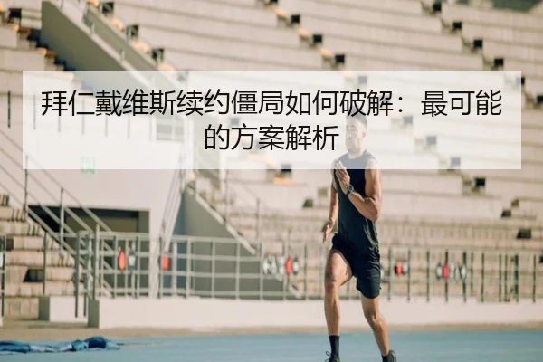 拜仁戴维斯续约僵局如何破解:最可能的方案解析