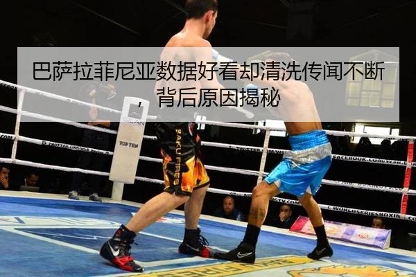 巴萨拉菲尼亚数据好看却清洗传闻不断，背后原因揭秘